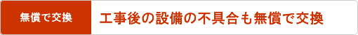 工事後の設備の不具合も無償で交換