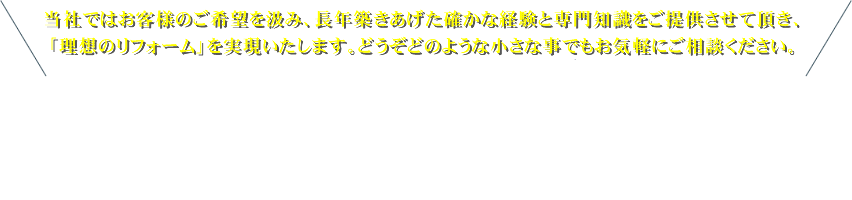 お客様のご要望や理想をじっくりと伺い、期待・想像以上のフォームへと繋がるようご提案を心がけています、家づくりのことなら私たちにお任せください！