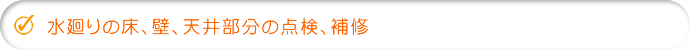 水まわりの床、壁、天井部分の点検、補修