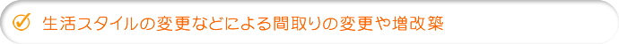 生活スタイルの変更などによる間取りの変更や増改築